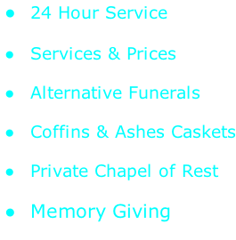24 Hour Service   Services & Prices     Alternative Funerals   Coffins & Ashes Caskets   Private Chapel of Rest   Memory Giving