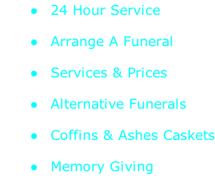24 Hour Service   Arrange A Funeral   Services & Prices   Alternative Funerals   Coffins & Ashes Caskets   Memory Giving