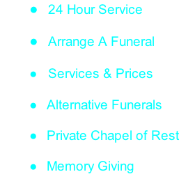 24 Hour Service   Arrange A Funeral    Services & Prices   Alternative Funerals   Private Chapel of Rest   Memory Giving
