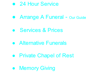 24 Hour Service   Arrange A Funeral - Our Guide   Services & Prices   Alternative Funerals   Private Chapel of Rest   Memory Giving