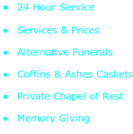 24 Hour Service   Services & Prices     Alternative Funerals   Coffins & Ashes Caskets   Private Chapel of Rest   Memory Giving